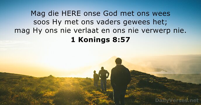 Mag die HERE onse God met ons wees soos Hy met ons… 1 Konings 8:57