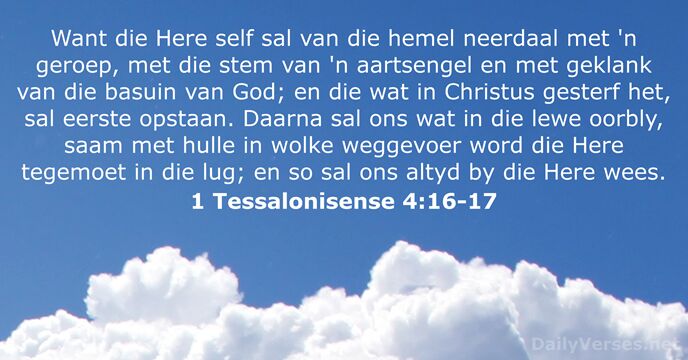 Want die Here self sal van die hemel neerdaal met 'n geroep… 1 Tessalonisense 4:16-17