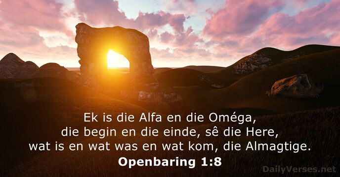 Ek is die Alfa en die Oméga, die begin en die einde… Openbaring 1:8