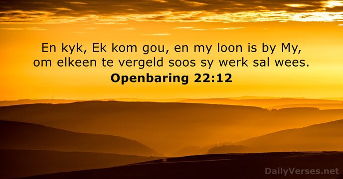 En kyk, Ek kom gou, en my loon is by My, om… Openbaring 22:12