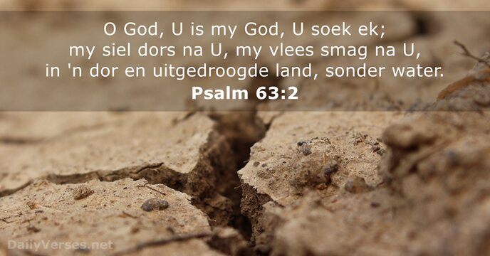 O God, U is my God, U soek ek; my siel dors… Psalm 63:2