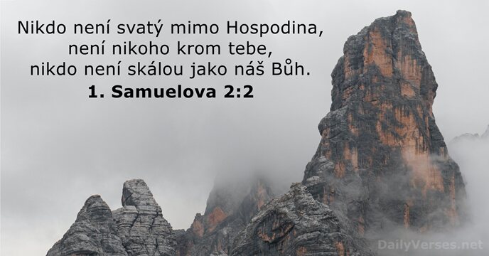 Nikdo není svatý mimo Hospodina, není nikoho krom tebe, nikdo není skálou… 1. Samuelova 2:2