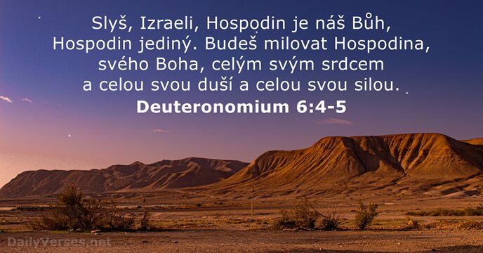 Slyš, Izraeli, Hospodin je náš Bůh, Hospodin jediný. Budeš milovat Hospodina, svého… Deuteronomium 6:4-5