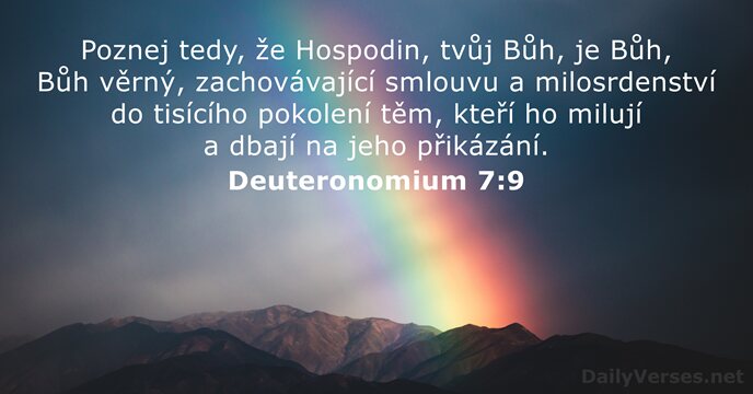 Poznej tedy, že Hospodin, tvůj Bůh, je Bůh, Bůh věrný, zachovávající smlouvu… Deuteronomium 7:9