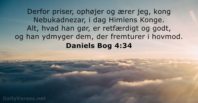 Derfor priser, ophøjer og ærer jeg, kong Nebukadnezar, i dag Himlens Konge… Daniels Bog 4:34