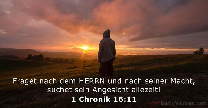 Fraget nach dem HERRN und nach seiner Macht, suchet sein Angesicht allezeit! 1 Chronik 16:11