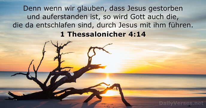 Denn wenn wir glauben, dass Jesus gestorben und auferstanden ist, so wird… 1 Thessalonicher 4:14