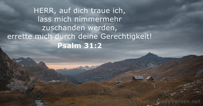 HERR, auf dich traue ich, lass mich nimmermehr zuschanden werden, errette mich… Psalm 31:2