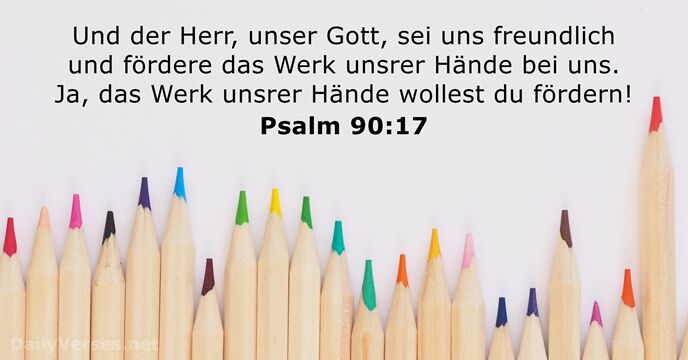 Und der Herr, unser Gott, sei uns freundlich und fördere das Werk… Psalm 90:17