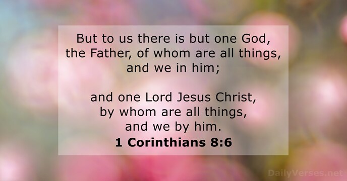 But to us there is but one God, the Father, of whom… 1 Corinthians 8:6