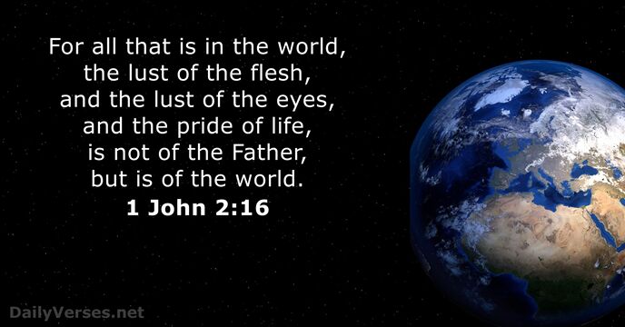 For all that is in the world, the lust of the flesh… 1 John 2:16