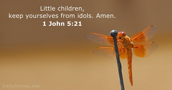 Little children, keep yourselves from idols. Amen. 1 John 5:21