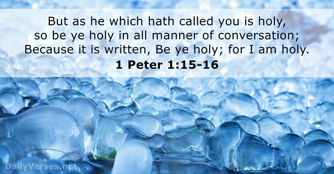 But as he which hath called you is holy, so be ye… 1 Peter 1:15-16