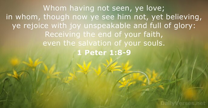 Whom having not seen, ye love; in whom, though now ye see… 1 Peter 1:8-9