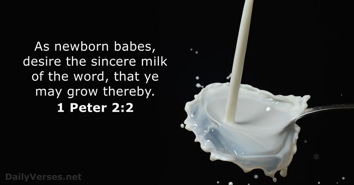 As newborn babes, desire the sincere milk of the word, that ye… 1 Peter 2:2