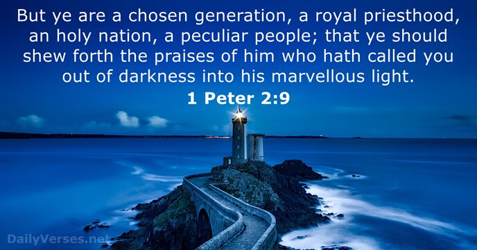 But ye are a chosen generation, a royal priesthood, an holy nation… 1 Peter 2:9