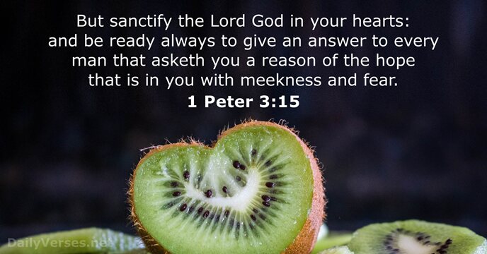 But sanctify the Lord God in your hearts: and be ready always… 1 Peter 3:15