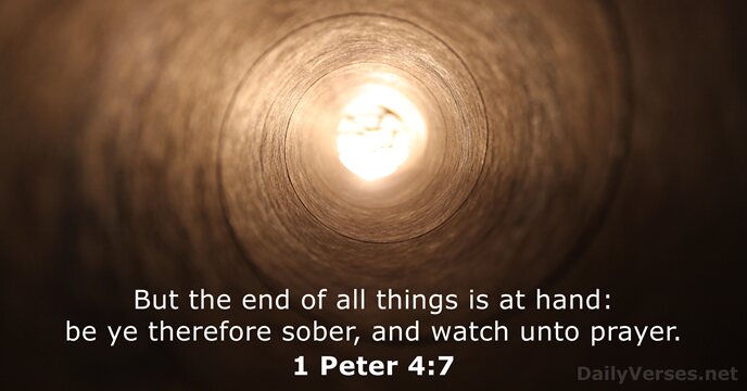 But the end of all things is at hand: be ye therefore… 1 Peter 4:7