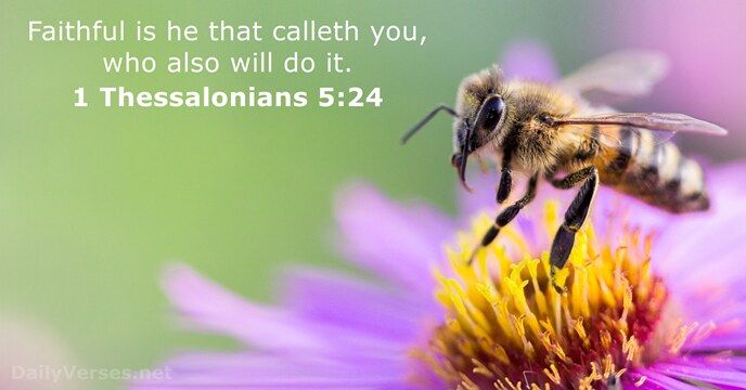 Faithful is he that calleth you, who also will do it. 1 Thessalonians 5:24