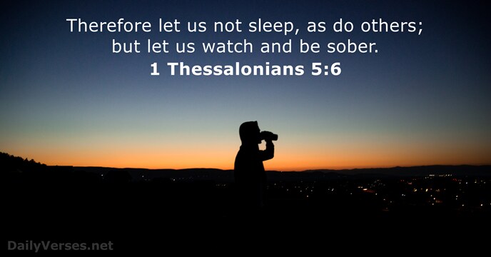 Therefore let us not sleep, as do others; but let us watch… 1 Thessalonians 5:6