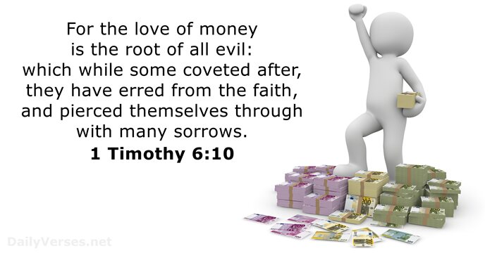 For the love of money is the root of all evil: which… 1 Timothy 6:10