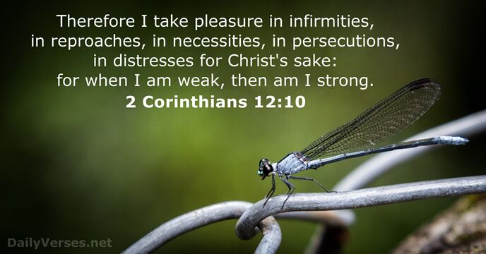 Therefore I take pleasure in infirmities, in reproaches, in necessities, in persecutions… 2 Corinthians 12:10