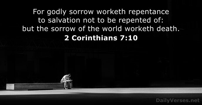 For godly sorrow worketh repentance to salvation not to be repented of:… 2 Corinthians 7:10