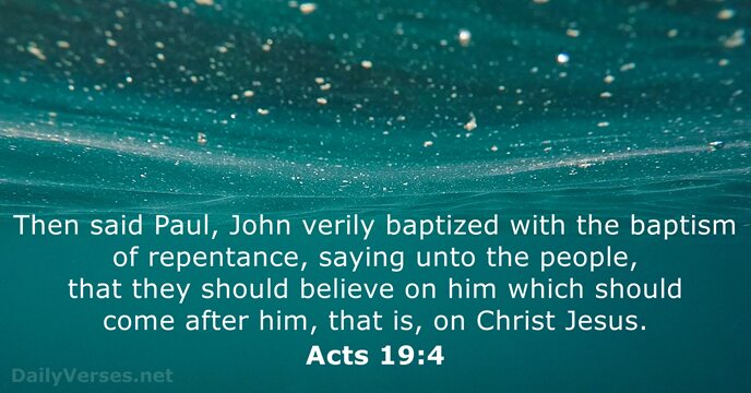 Then said Paul, John verily baptized with the baptism of repentance, saying… Acts 19:4