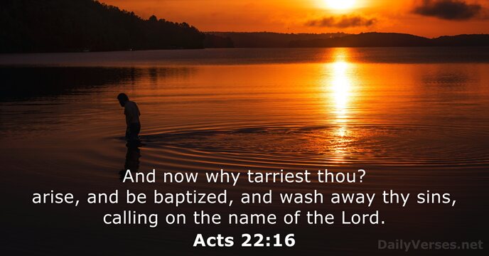And now why tarriest thou? arise, and be baptized, and wash away… Acts 22:16