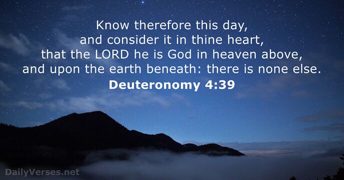 Know therefore this day, and consider it in thine heart, that the… Deuteronomy 4:39