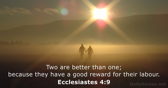 Two are better than one; because they have a good reward for their labour. Ecclesiastes 4:9