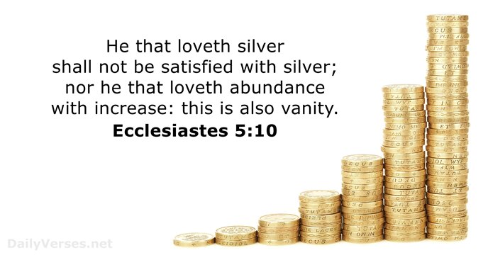He that loveth silver shall not be satisfied with silver; nor he… Ecclesiastes 5:10