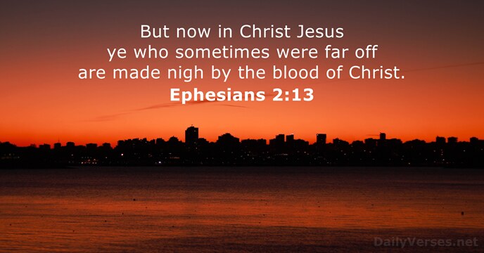 But now in Christ Jesus ye who sometimes were far off are… Ephesians 2:13