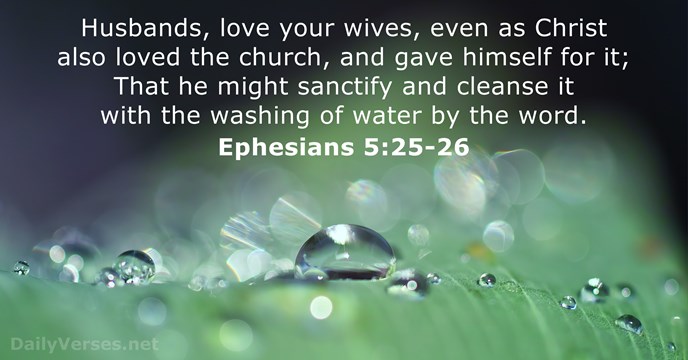 Husbands, love your wives, even as Christ also loved the church, and… Ephesians 5:25-26