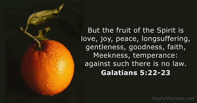 But the fruit of the Spirit is love, joy, peace, longsuffering, gentleness… Galatians 5:22-23