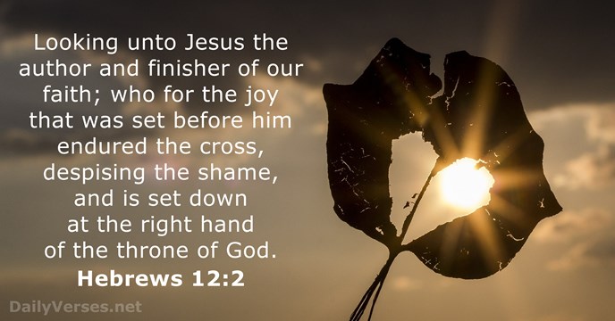Looking unto Jesus the author and finisher of our faith; who for… Hebrews 12:2