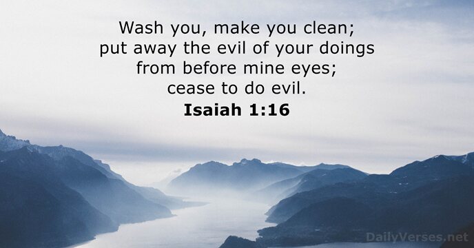 Wash you, make you clean; put away the evil of your doings… Isaiah 1:16