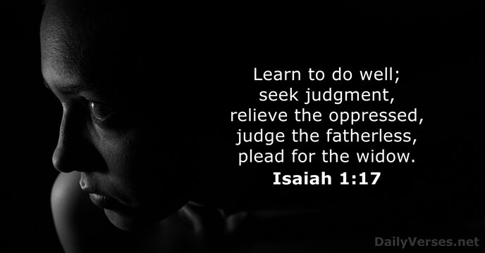 Learn to do well; seek judgment, relieve the oppressed, judge the fatherless… Isaiah 1:17