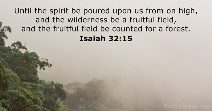 Until the spirit be poured upon us from on high, and the… Isaiah 32:15