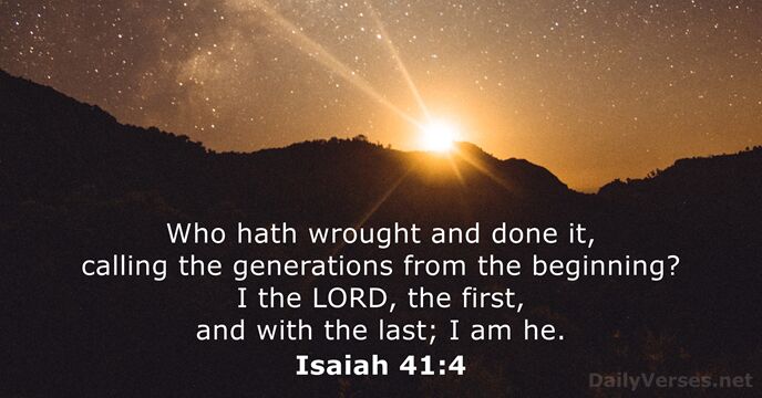 Who hath wrought and done it, calling the generations from the beginning… Isaiah 41:4
