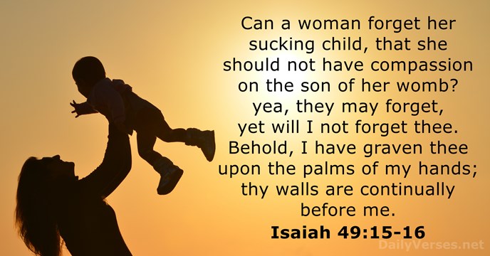 Can a woman forget her sucking child, that she should not have… Isaiah 49:15-16