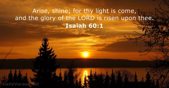 Arise, shine; for thy light is come, and the glory of the… Isaiah 60:1