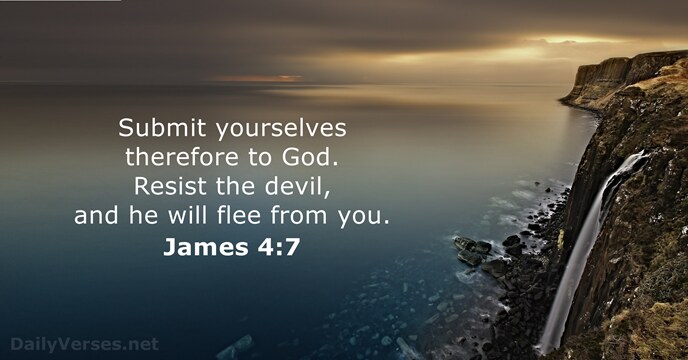 Submit yourselves therefore to God. Resist the devil, and he will flee from you. James 4:7