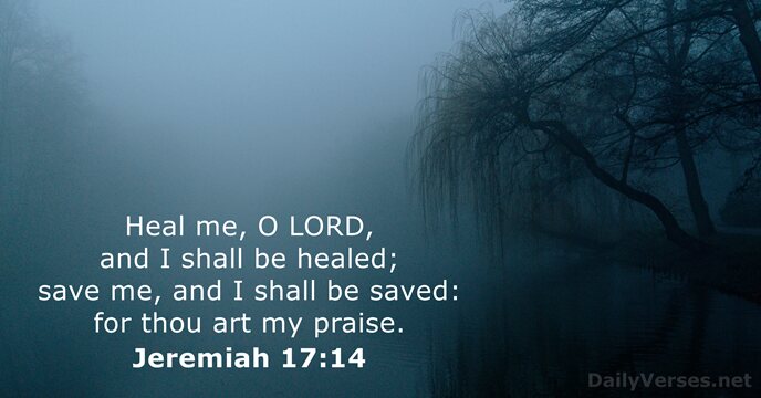Heal me, O LORD, and I shall be healed; save me, and… Jeremiah 17:14