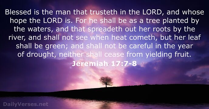 Blessed is the man that trusteth in the LORD, and whose hope… Jeremiah 17:7-8