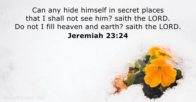 Can any hide himself in secret places that I shall not see… Jeremiah 23:24