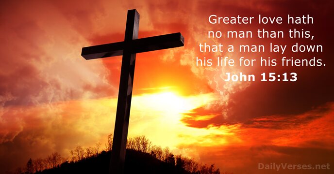 Greater love hath no man than this, that a man lay down… John 15:13