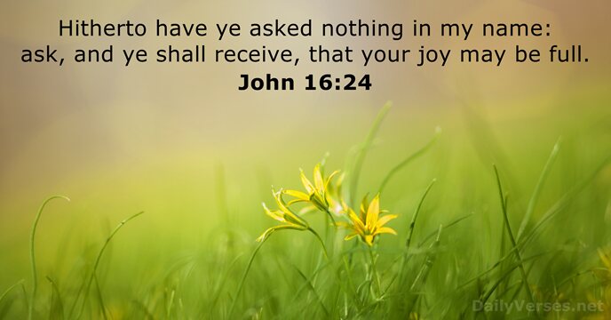 Hitherto have ye asked nothing in my name: ask, and ye shall… John 16:24