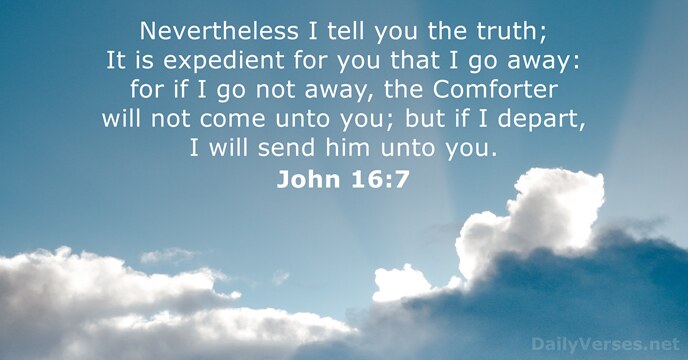 Nevertheless I tell you the truth; It is expedient for you that… John 16:7