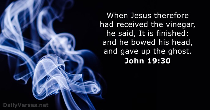 When Jesus therefore had received the vinegar, he said, It is finished:… John 19:30